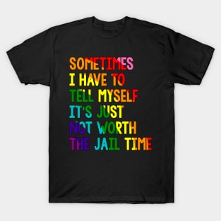 Sometimes i have to tell myself it's just not worth the jail time, Rainbow T-Shirt